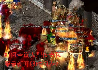 如何查询大型传奇私服最新开服时间表? 如何查询大型传奇私服最新开服时间表?