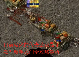 目前最火的传奇游戏是哪款?新手入门全攻略解析 目前最火的传奇游戏是哪款?新手入门全攻略解析
