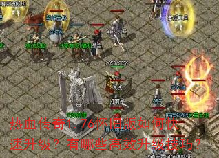 热血传奇1.76怀旧版如何快速升级?有哪些高效升级技巧? 热血传奇1.76怀旧版如何快速升级?有哪些高效升级技巧?