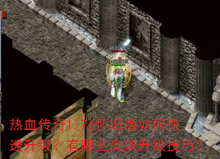 热血传奇1.76怀旧版如何快速升级?有哪些高效升级技巧? 热血传奇1.76怀旧版如何快速升级?有哪些高效升级技巧?