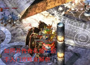 如何开传奇私服?新手入门攻略全解析 如何开传奇私服?新手入门攻略全解析