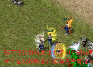 想下载传奇私服版本库却不知从何入手?这份攻略能帮你解决所有疑问。 想下载传奇私服版本库却不知从何入手?这份攻略能帮你解决所有疑问。