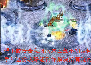 想下载传奇私服版本库却不知从何入手?这份攻略能帮你解决所有疑问。 想下载传奇私服版本库却不知从何入手?这份攻略能帮你解决所有疑问。