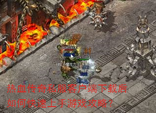 热血传奇私服客户端下载后如何快速上手游戏攻略? 热血传奇私服客户端下载后如何快速上手游戏攻略?