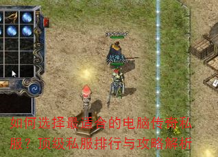 如何选择最适合的电脑传奇私服?顶级私服排行与攻略解析 如何选择最适合的电脑传奇私服?顶级私服排行与攻略解析
