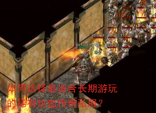 如何选择最适合长期游玩的稀有热血传奇私服? 如何选择最适合长期游玩的稀有热血传奇私服?