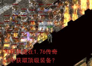 如何快速在1.76传奇sf中获取顶级装备? 如何快速在1.76传奇sf中获取顶级装备?