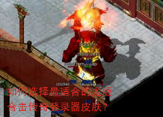 如何选择最适合的龙版合击传奇登录器皮肤? 如何选择最适合的龙版合击传奇登录器皮肤?