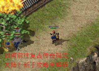 如何前往复古传奇玛法大陆?新手攻略全解析 如何前往复古传奇玛法大陆?新手攻略全解析