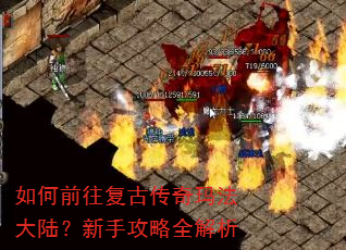 如何前往复古传奇玛法大陆?新手攻略全解析 如何前往复古传奇玛法大陆?新手攻略全解析