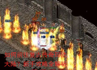 如何前往复古传奇玛法大陆?新手攻略全解析 如何前往复古传奇玛法大陆?新手攻略全解析
