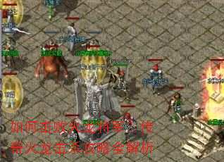 如何击败火龙将军?传奇火龙击杀攻略全解析 如何击败火龙将军?传奇火龙击杀攻略全解析