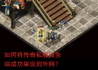 如何将传奇私服服务端成功架设到外网? 如何将传奇私服服务端成功架设到外网?